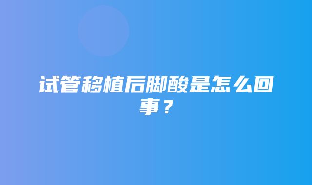 试管移植后脚酸是怎么回事？