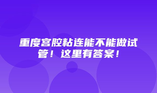 重度宫腔粘连能不能做试管！这里有答案！