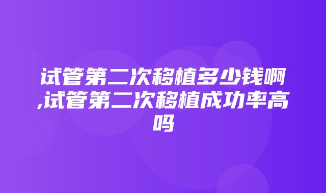 试管第二次移植多少钱啊,试管第二次移植成功率高吗