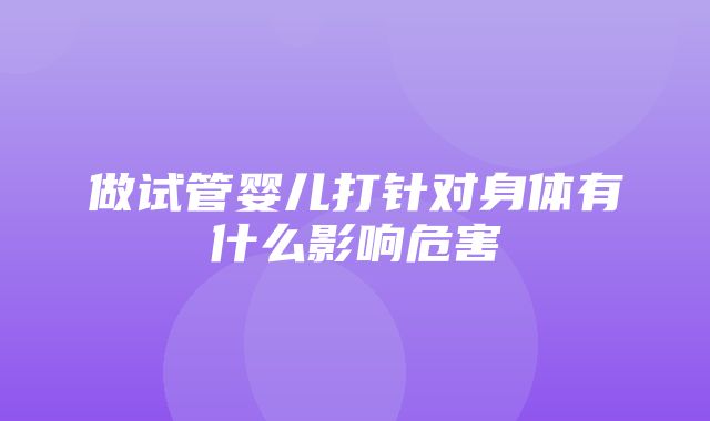 做试管婴儿打针对身体有什么影响危害