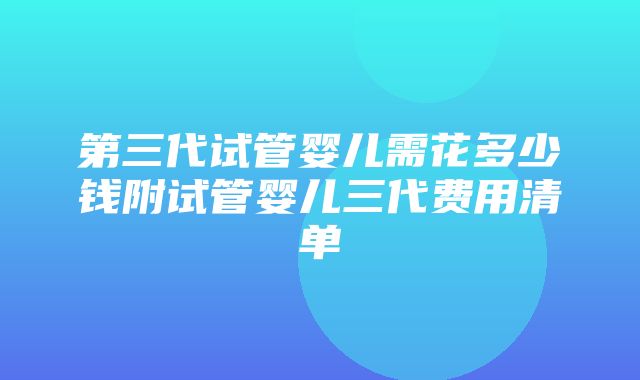 第三代试管婴儿需花多少钱附试管婴儿三代费用清单