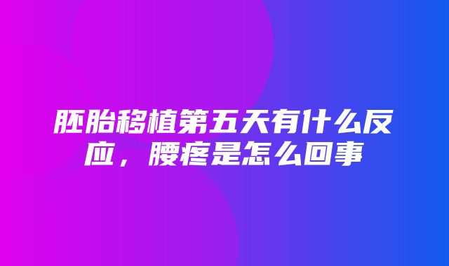 胚胎移植第五天有什么反应，腰疼是怎么回事