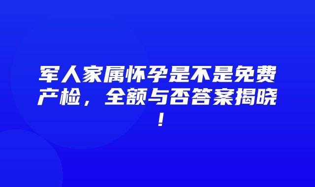 军人家属怀孕是不是免费产检，全额与否答案揭晓！