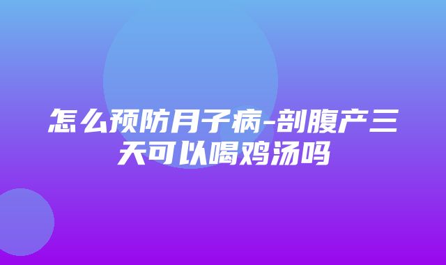 怎么预防月子病-剖腹产三天可以喝鸡汤吗