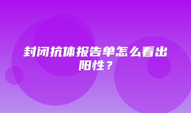 封闭抗体报告单怎么看出阳性？