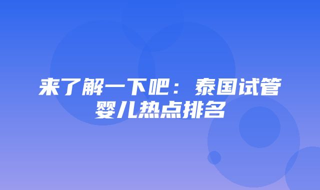 来了解一下吧：泰国试管婴儿热点排名