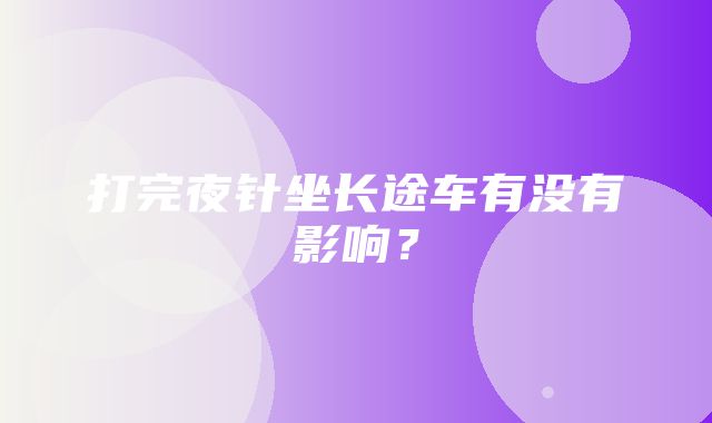 打完夜针坐长途车有没有影响？