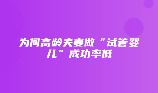 为何高龄夫妻做“试管婴儿”成功率低