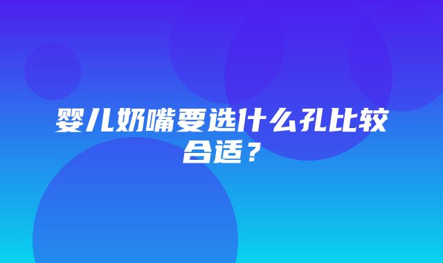 婴儿奶嘴要选什么孔比较合适？