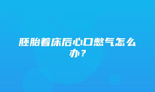 胚胎着床后心口憋气怎么办？