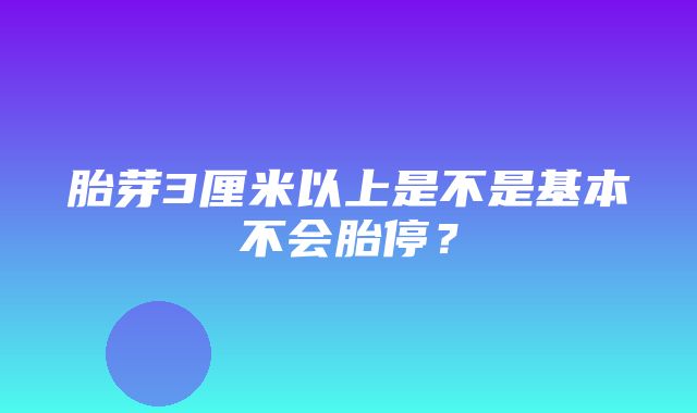 胎芽3厘米以上是不是基本不会胎停？