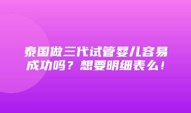 泰国做三代试管婴儿容易成功吗？想要明细表么！