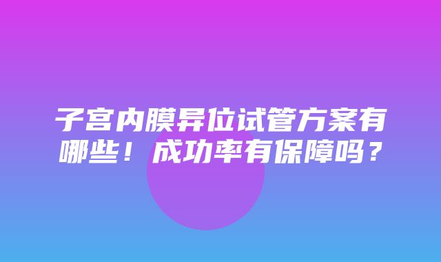 子宫内膜异位试管方案有哪些！成功率有保障吗？