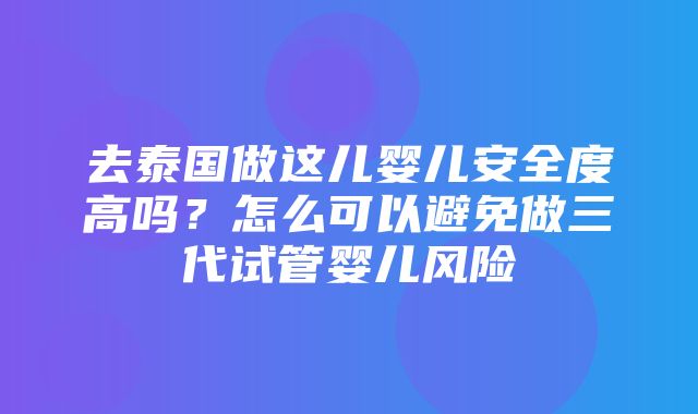 去泰国做这儿婴儿安全度高吗？怎么可以避免做三代试管婴儿风险