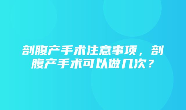 剖腹产手术注意事项，剖腹产手术可以做几次？