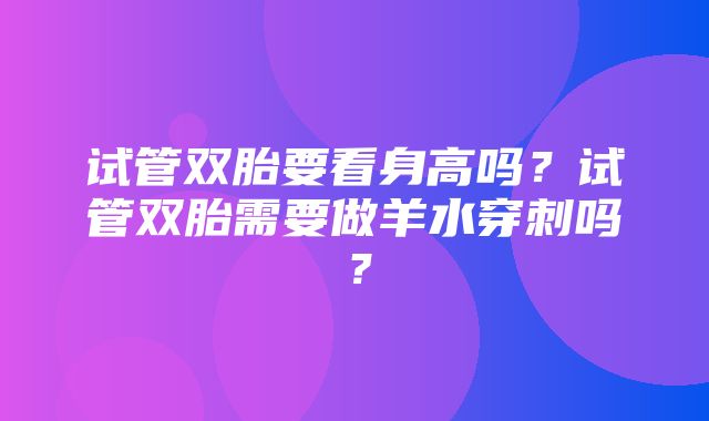 试管双胎要看身高吗？试管双胎需要做羊水穿刺吗？