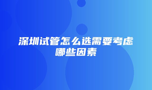 深圳试管怎么选需要考虑哪些因素