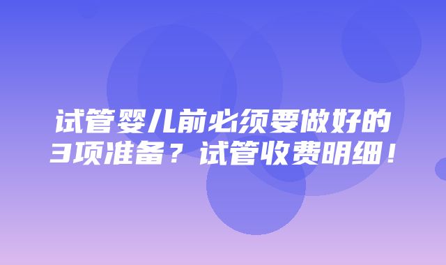 试管婴儿前必须要做好的3项准备？试管收费明细！