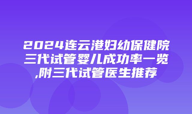 2024连云港妇幼保健院三代试管婴儿成功率一览,附三代试管医生推荐