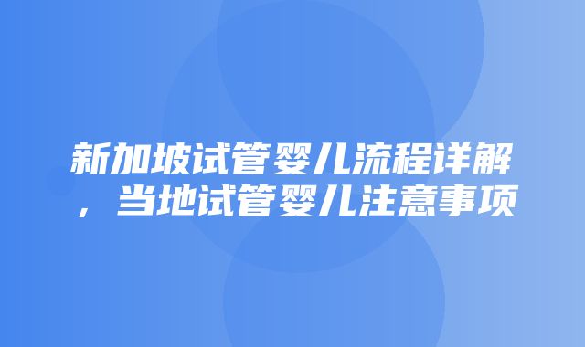 新加坡试管婴儿流程详解，当地试管婴儿注意事项