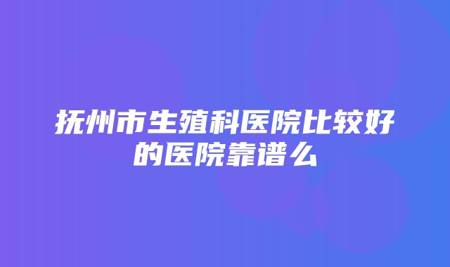 抚州市生殖科医院比较好的医院靠谱么