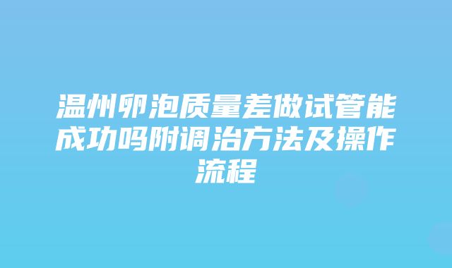 温州卵泡质量差做试管能成功吗附调治方法及操作流程