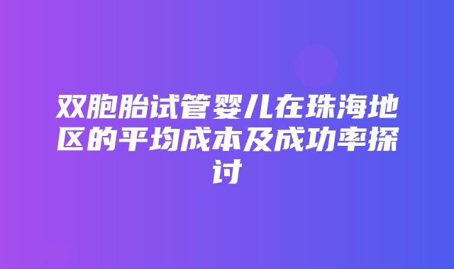 双胞胎试管婴儿在珠海地区的平均成本及成功率探讨