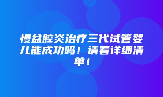 慢盆腔炎治疗三代试管婴儿能成功吗！请看详细清单！