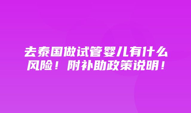 去泰国做试管婴儿有什么风险！附补助政策说明！