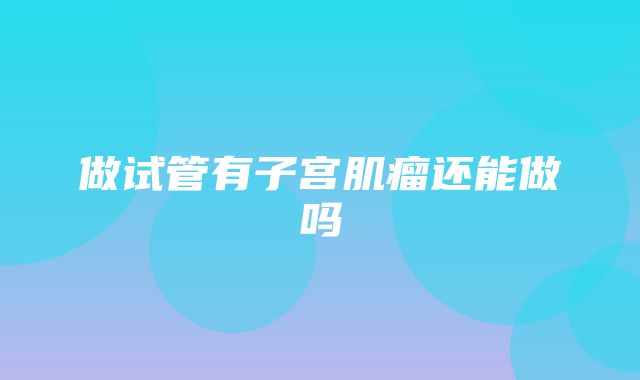 做试管有子宫肌瘤还能做吗