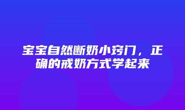 宝宝自然断奶小窍门，正确的戒奶方式学起来