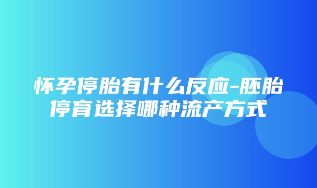 怀孕停胎有什么反应-胚胎停育选择哪种流产方式