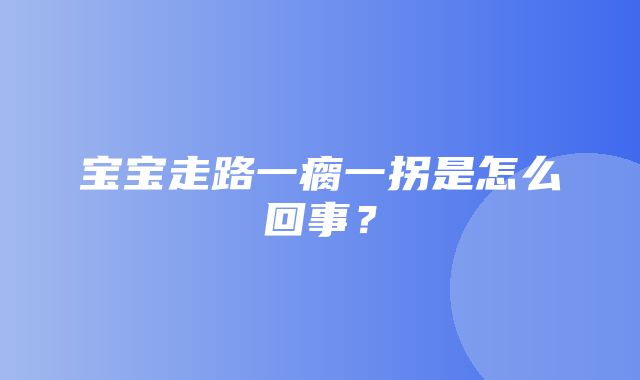 宝宝走路一瘸一拐是怎么回事？