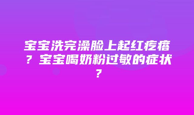 宝宝洗完澡脸上起红疙瘩？宝宝喝奶粉过敏的症状？