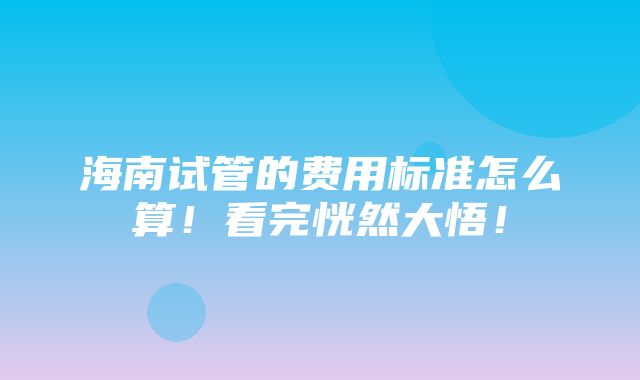 海南试管的费用标准怎么算！看完恍然大悟！