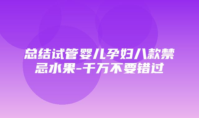 总结试管婴儿孕妇八款禁忌水果-千万不要错过