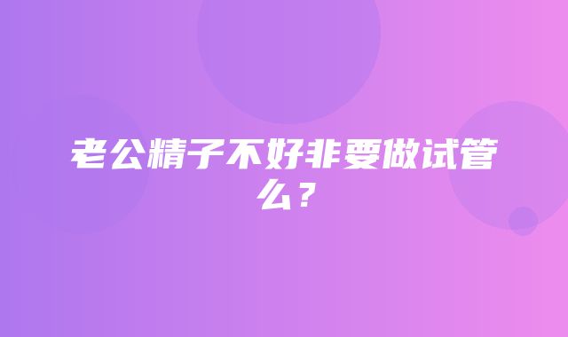 老公精子不好非要做试管么？