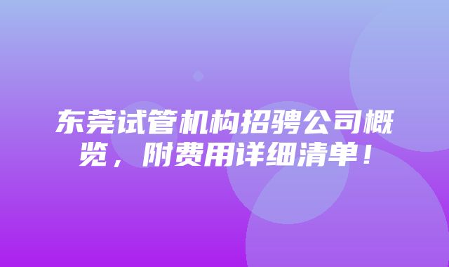 东莞试管机构招骋公司概览，附费用详细清单！