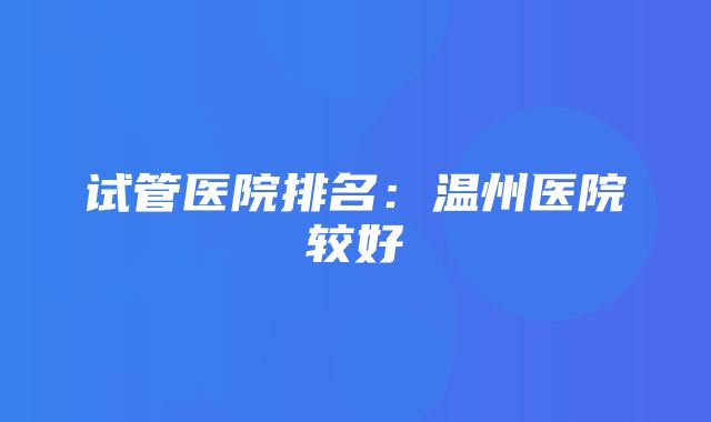 试管医院排名：温州医院较好