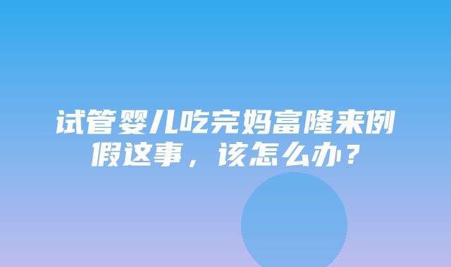 试管婴儿吃完妈富隆来例假这事，该怎么办？