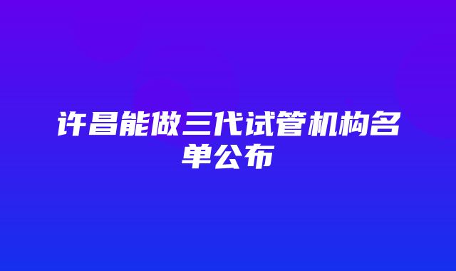 许昌能做三代试管机构名单公布