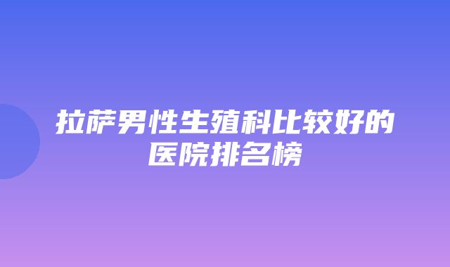 拉萨男性生殖科比较好的医院排名榜