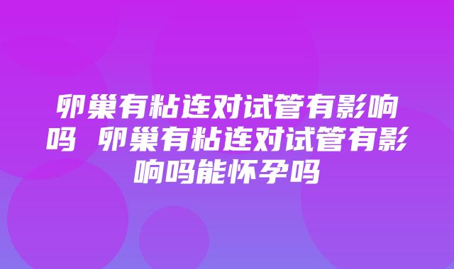 卵巢有粘连对试管有影响吗 卵巢有粘连对试管有影响吗能怀孕吗