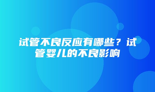 试管不良反应有哪些？试管婴儿的不良影响