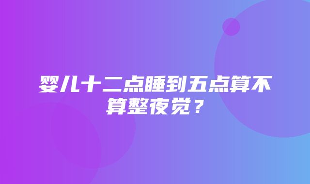 婴儿十二点睡到五点算不算整夜觉？