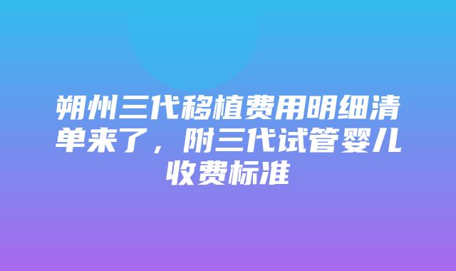 朔州三代移植费用明细清单来了，附三代试管婴儿收费标准