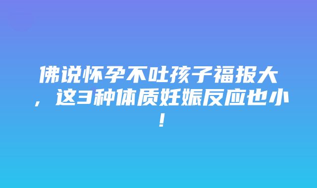 佛说怀孕不吐孩子福报大，这3种体质妊娠反应也小！