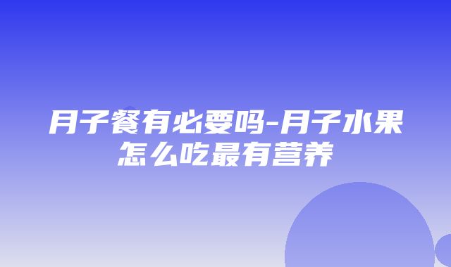 月子餐有必要吗-月子水果怎么吃最有营养