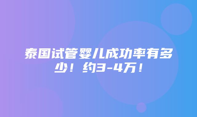 泰国试管婴儿成功率有多少！约3-4万！