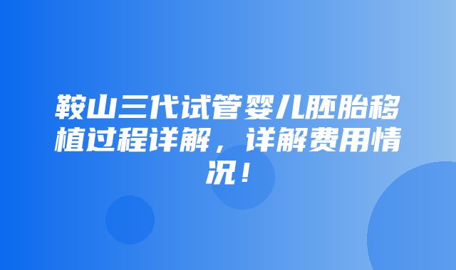 鞍山三代试管婴儿胚胎移植过程详解，详解费用情况！